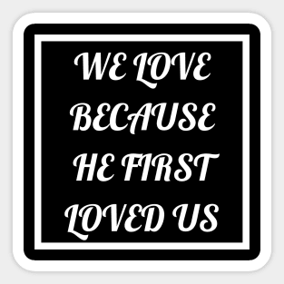 We Love Because He First Loved Us Sticker